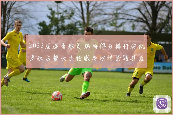 2022届选秀球员场均得分排行班凯罗独占鳌头杰伦威与切特紧随其后