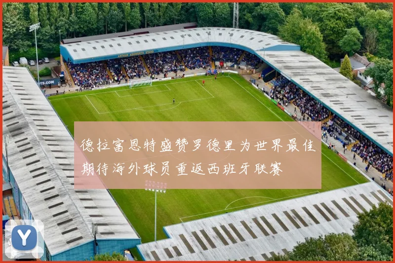 德拉富恩特盛赞罗德里为世界最佳期待海外球员重返西班牙联赛