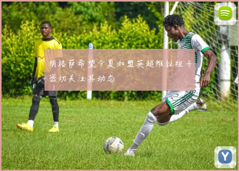 明格萨希望今夏加盟英超维拉纽卡密切关注其动态