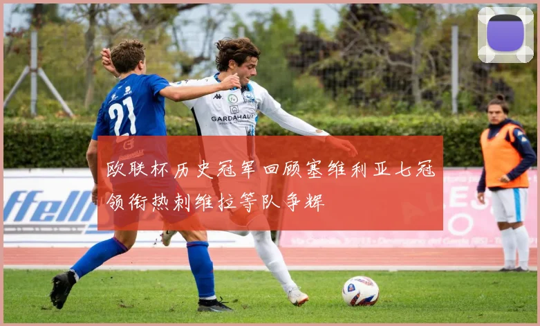 欧联杯历史冠军回顾塞维利亚七冠领衔热刺维拉等队争辉