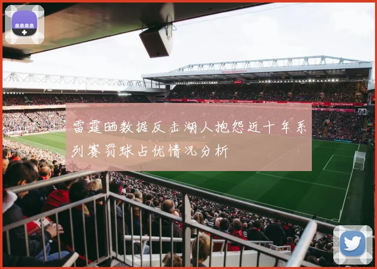 雷霆晒数据反击湖人抱怨近十年系列赛罚球占优情况分析