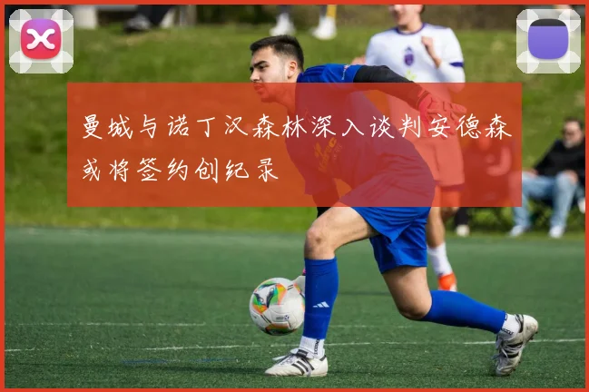 曼城与诺丁汉森林深入谈判安德森或将签约创纪录
