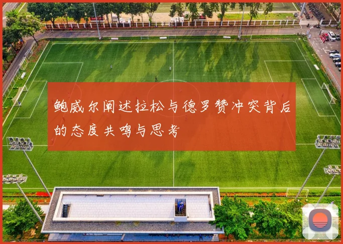 鲍威尔阐述拉松与德罗赞冲突背后的态度共鸣与思考