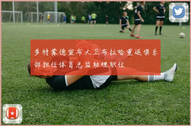 多特蒙德宣布大卫布拉哈重返俱乐部担任体育总监助理职位