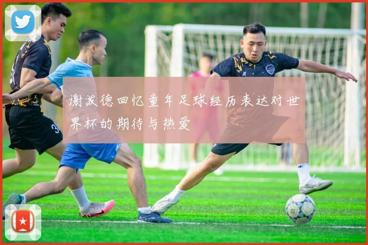 谢泼德回忆童年足球经历表达对世界杯的期待与热爱