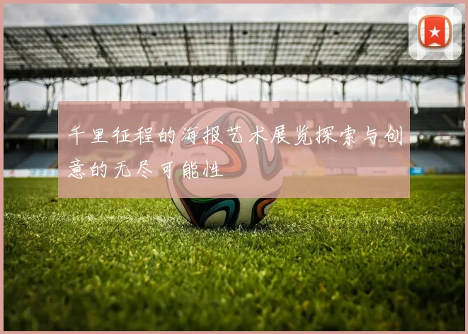 千里征程的海报艺术展览探索与创意的无尽可能性