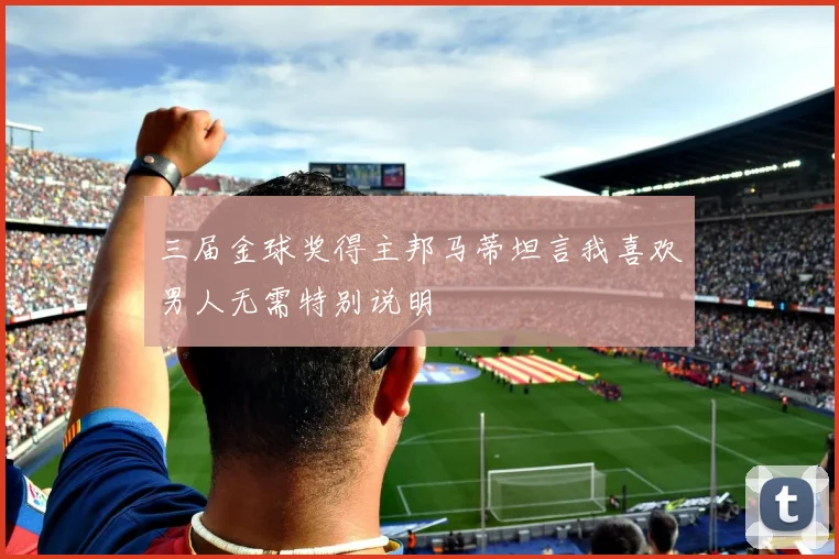 三届金球奖得主邦马蒂坦言我喜欢男人无需特别说明